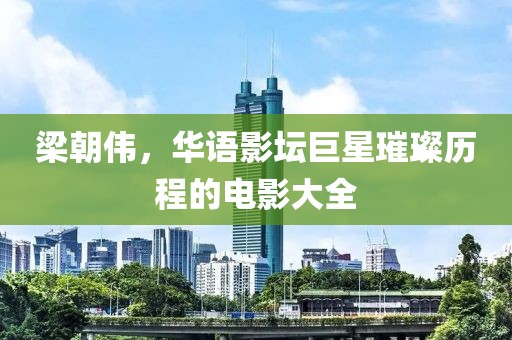 梁朝偉，華語(yǔ)影壇巨星璀璨歷程的電影大全
