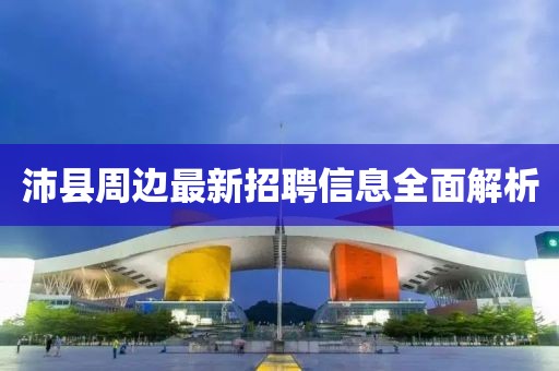 沛縣周邊最新招聘信息全面解析