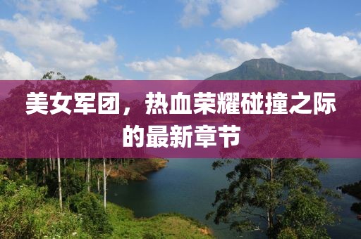 美女軍團，熱血榮耀碰撞之際的最新章節(jié)