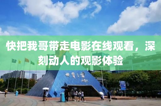 快把我哥帶走電影在線觀看，深刻動(dòng)人的觀影體驗(yàn)