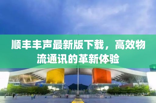 順豐豐聲最新版下載，高效物流通訊的革新體驗