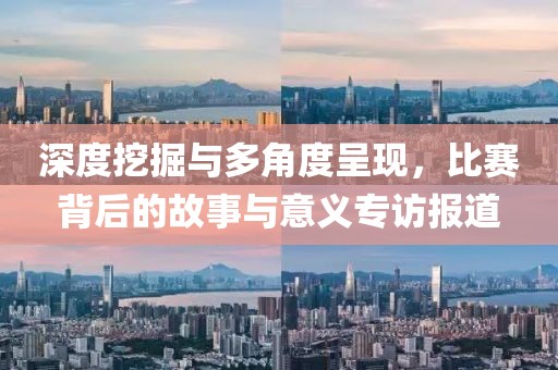 深度挖掘與多角度呈現(xiàn)，比賽背后的故事與意義專訪報(bào)道