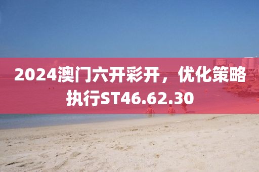 2024澳門六開彩開，優(yōu)化策略執(zhí)行ST46.62.30