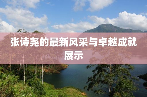 張詩堯的最新風采與卓越成就展示