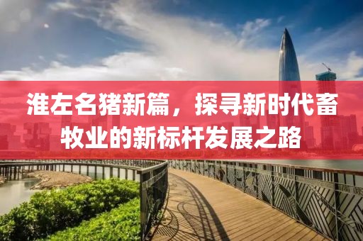 淮左名豬新篇，探尋新時代畜牧業(yè)的新標桿發(fā)展之路