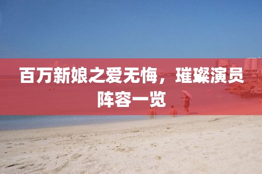 百萬新娘之愛無悔，璀璨演員陣容一覽