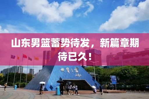 山東男籃蓄勢待發(fā)，新篇章期待已久！