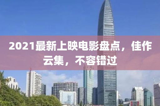 2021最新上映電影盤點(diǎn)，佳作云集，不容錯(cuò)過