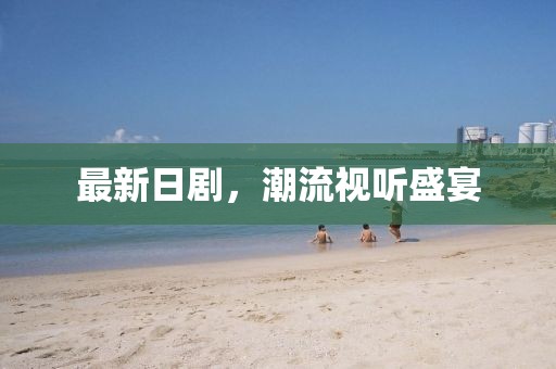 最新日劇，潮流視聽盛宴