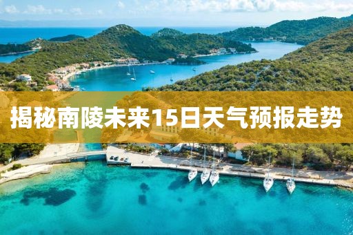 揭秘南陵未來15日天氣預(yù)報(bào)走勢