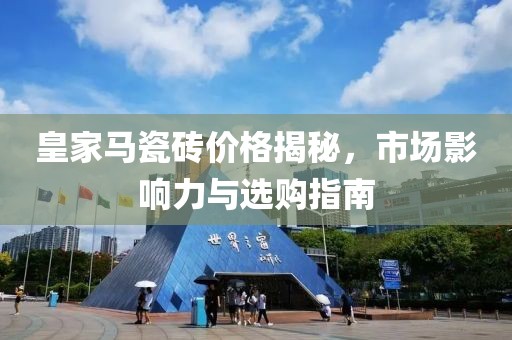 皇家馬瓷磚價格揭秘，市場影響力與選購指南
