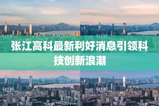 張江高科最新利好消息引領(lǐng)科技創(chuàng)新浪潮