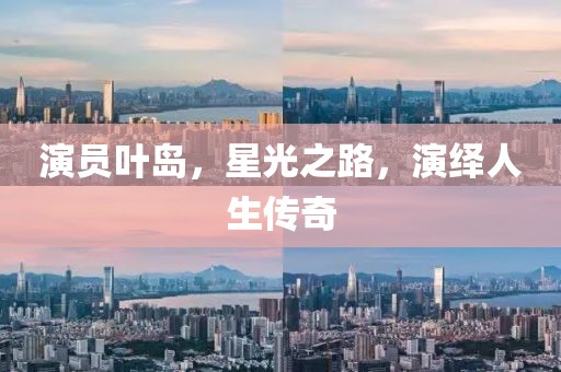 演員葉島，星光之路，演繹人生傳奇