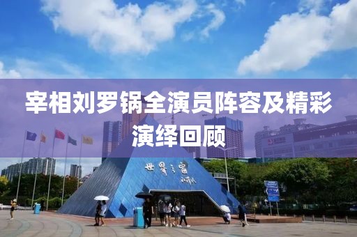 宰相劉羅鍋全演員陣容及精彩演繹回顧