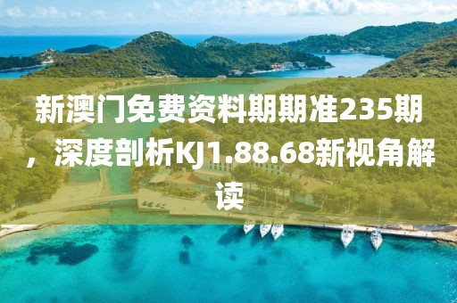 新澳門免費資料期期準235期，深度剖析KJ1.88.68新視角解讀