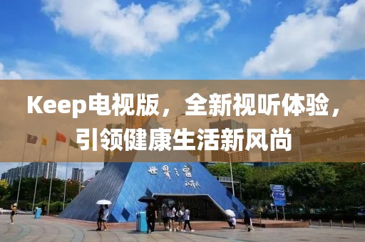 Keep電視版，全新視聽體驗(yàn)，引領(lǐng)健康生活新風(fēng)尚