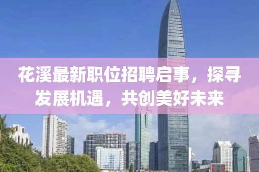 花溪最新職位招聘啟事，探尋發(fā)展機遇，共創(chuàng)美好未來