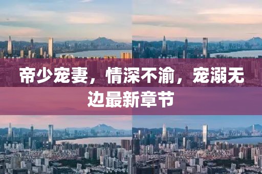 帝少寵妻，情深不渝，寵溺無邊最新章節(jié)