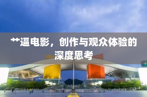 艸逼電影，創(chuàng)作與觀眾體驗(yàn)的深度思考