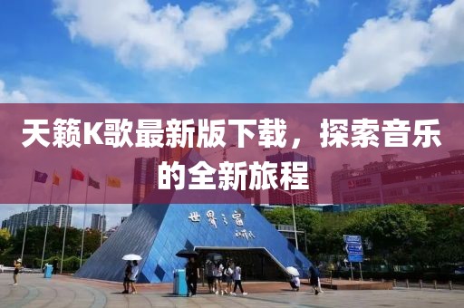 天籟K歌最新版下載，探索音樂的全新旅程