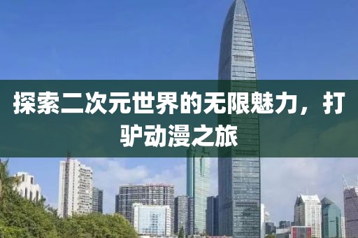 探索二次元世界的無限魅力，打驢動(dòng)漫之旅