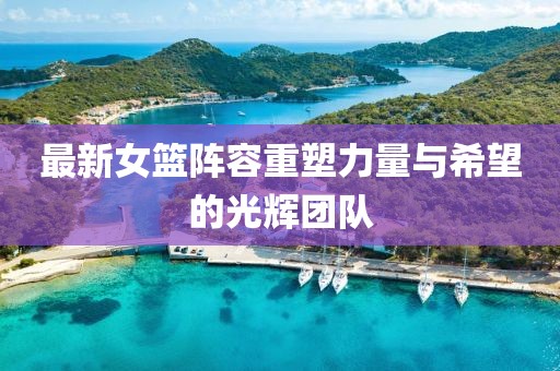 最新女籃陣容重塑力量與希望的光輝團隊