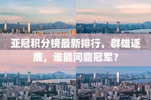 亞冠積分榜最新排行，群雄逐鹿，誰能問鼎冠軍？