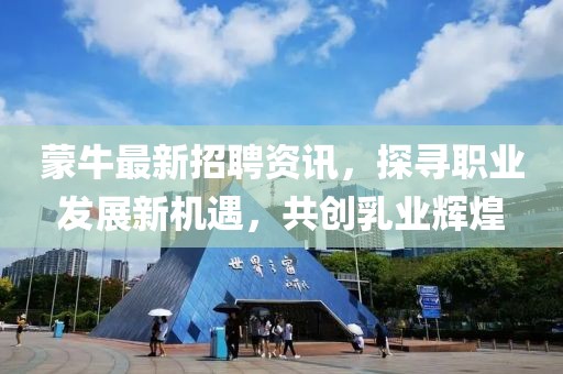 蒙牛最新招聘資訊，探尋職業(yè)發(fā)展新機(jī)遇，共創(chuàng)乳業(yè)輝煌