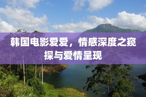 韓國(guó)電影愛(ài)愛(ài)，情感深度之窺探與愛(ài)情呈現(xiàn)