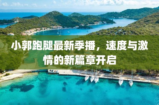 小郭跑腿最新季播，速度與激情的新篇章開啟