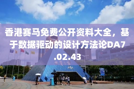 香港賽馬免費(fèi)公開資料大全，基于數(shù)據(jù)驅(qū)動(dòng)的設(shè)計(jì)方法論DA7.02.43