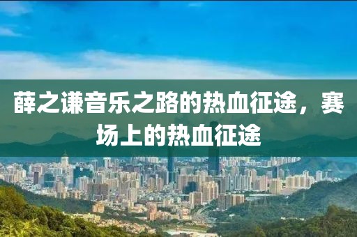 薛之謙音樂之路的熱血征途，賽場上的熱血征途