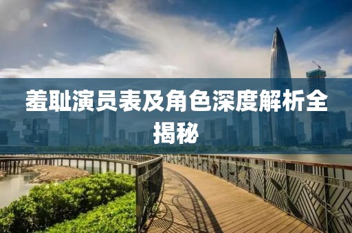 羞恥演員表及角色深度解析全揭秘