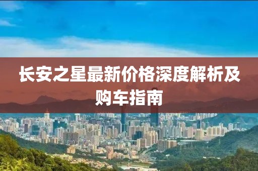 長安之星最新價(jià)格深度解析及購車指南