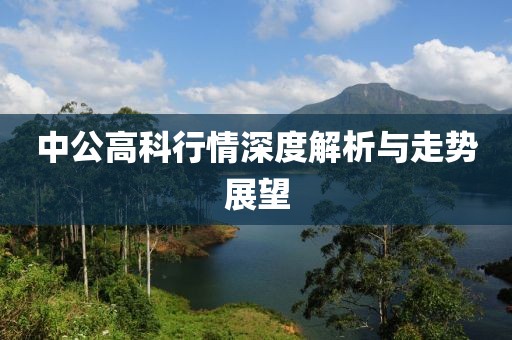中公高科行情深度解析與走勢展望