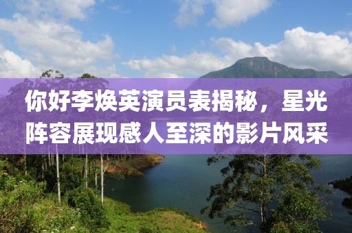 你好李煥英演員表揭秘，星光陣容展現(xiàn)感人至深的影片風(fēng)采