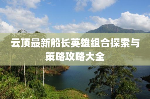 云頂最新船長英雄組合探索與策略攻略大全
