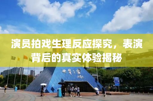演員拍戲生理反應(yīng)探究，表演背后的真實(shí)體驗(yàn)揭秘