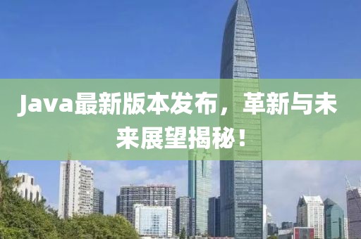 Java最新版本發(fā)布，革新與未來(lái)展望揭秘！