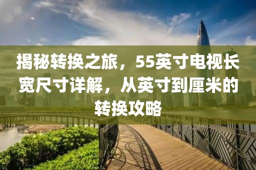 揭秘轉(zhuǎn)換之旅，55英寸電視長寬尺寸詳解，從英寸到厘米的轉(zhuǎn)換攻略