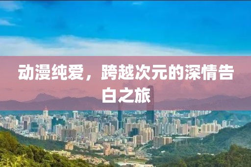 動漫純愛，跨越次元的深情告白之旅