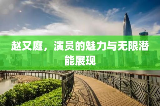 趙又庭，演員的魅力與無限潛能展現(xiàn)