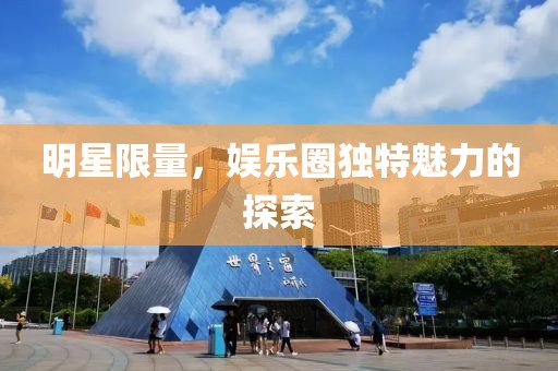 明星限量，娛樂圈獨特魅力的探索