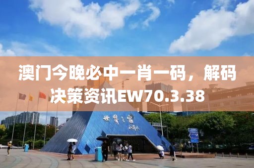 澳門今晚必中一肖一碼，解碼決策資訊EW70.3.38