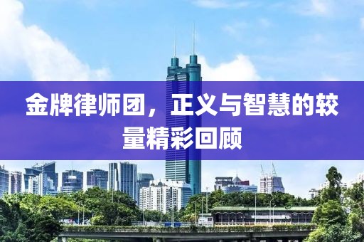 金牌律師團(tuán)，正義與智慧的較量精彩回顧