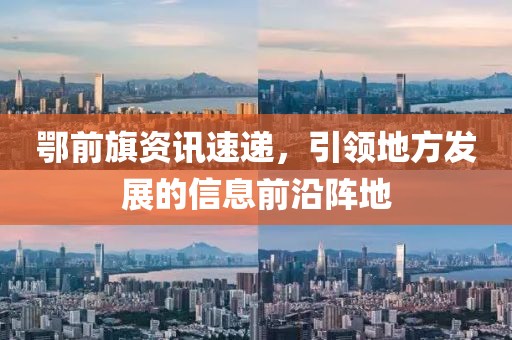鄂前旗資訊速遞，引領(lǐng)地方發(fā)展的信息前沿陣地