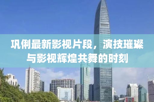 鞏俐最新影視片段，演技璀璨與影視輝煌共舞的時刻
