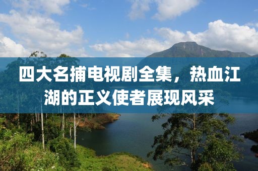 四大名捕電視劇全集，熱血江湖的正義使者展現(xiàn)風采