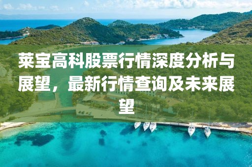 萊寶高科股票行情深度分析與展望，最新行情查詢及未來展望