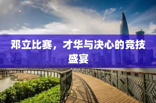 鄧立比賽，才華與決心的競技盛宴